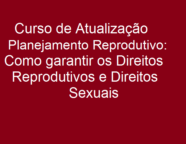 Curso de Atualização Planejamento Reprodutivo: Como garantir os direitos Reprodutivos e Direitos Sexuais