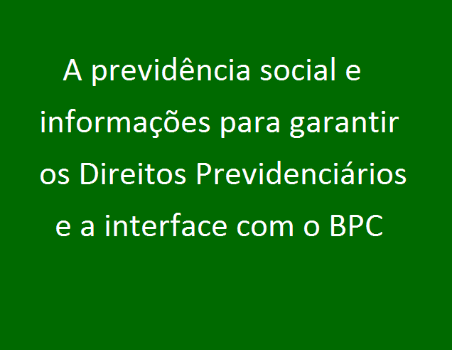 A previdência social e informações para garantir os Direitos Previdenciários e o BPC