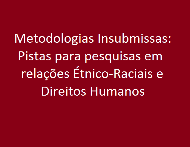 Metodologias Insubmissas: Pistas para pesquisas em relações Étnico-Raciais e Direitos Humanos.