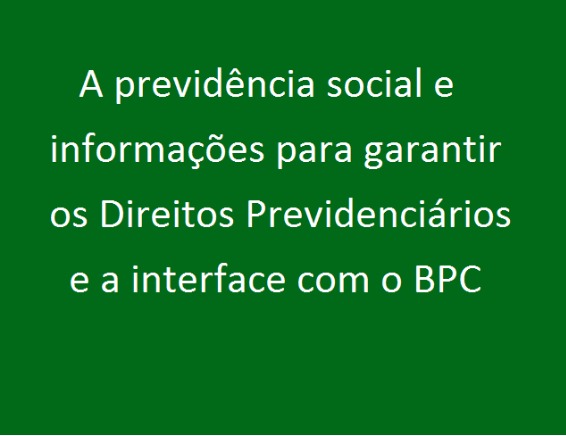 A previdência social e informações para garantir os Direitos Previdenciários e o BPC.